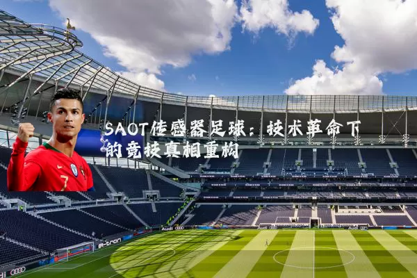 SAOT传感器足球：技术革命下的竞技真相重构