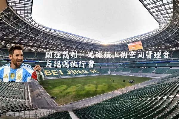 助理裁判：足球场上的空间管理者与规则执行者