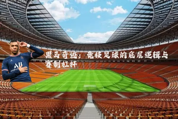黑马奇迹：竞技足球的底层逻辑与赛制杠杆