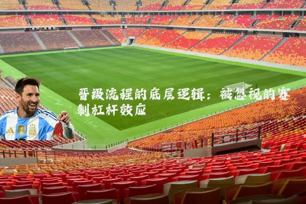 晋级流程的底层逻辑：被忽视的赛制杠杆效应