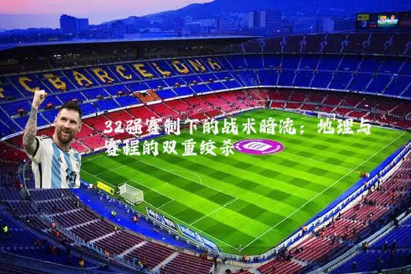 32强赛制下的战术暗流：地理与赛程的双重绞杀