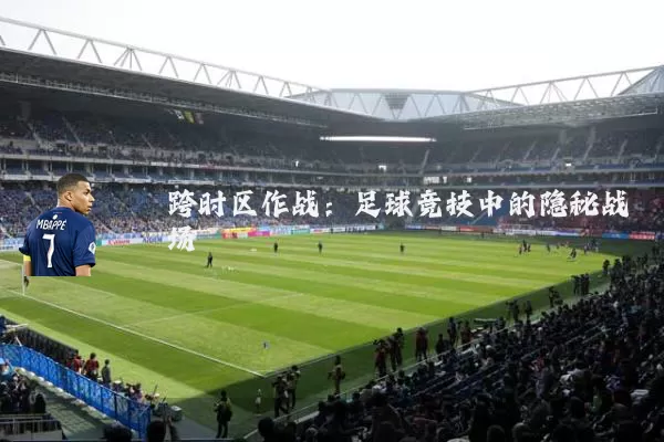 跨时区作战：足球竞技中的隐秘战场