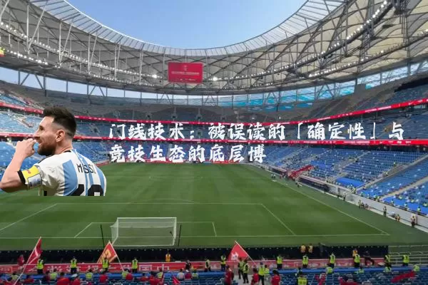 门线技术:被误读的「确定性」与竞技生态的底层博弈