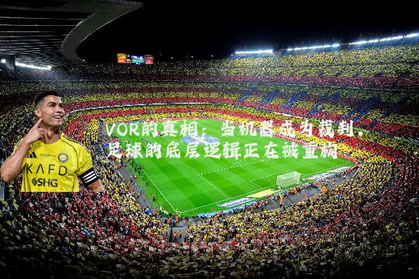 VOR的真相：当机器成为裁判，足球的底层逻辑正在被重构