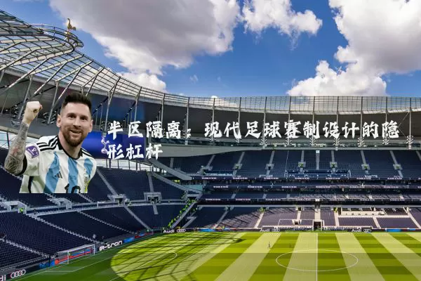 半区隔离:现代足球赛制设计的隐形杠杆
