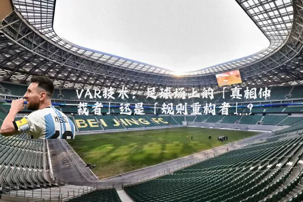 VAR技术：足球场上的「真相仲裁者」还是「规则重构者」？