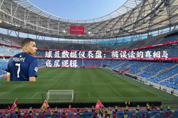 球员数据仪表盘:被误读的真相与底层逻辑