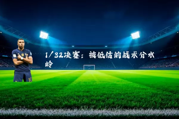 1/32决赛:被低估的战术分水岭