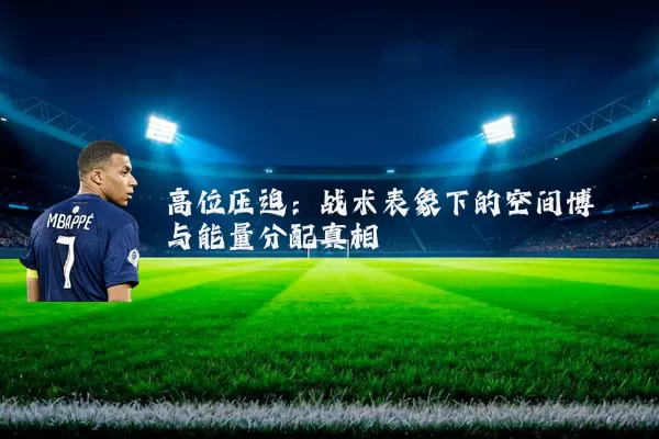 高位压迫:战术表象下的空间博弈与能量分配真相