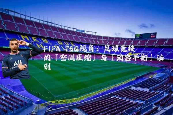FIFA TSG视角：足球竞技的「空间压缩」与「动态平衡」法则