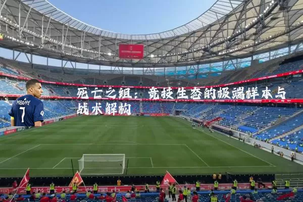 死亡之组:竞技生态的极端样本与战术解构
