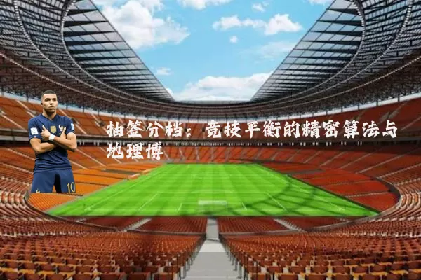 抽签分档：竞技平衡的精密算法与地理博弈