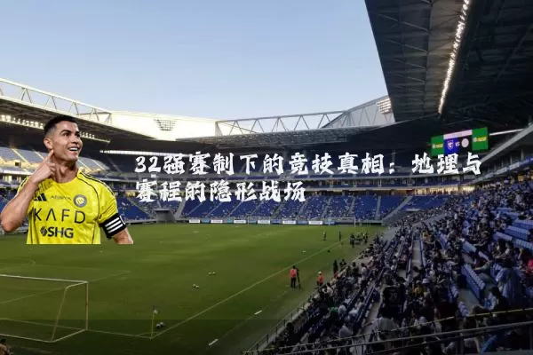 32强赛制下的竞技真相：地理与赛程的隐形战场