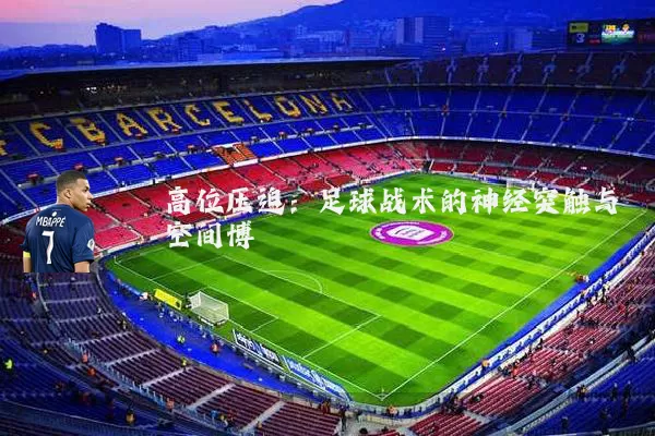 高位压迫:足球战术的神经突触与空间博弈