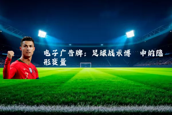 电子广告牌:足球战术博弈中的隐形变量