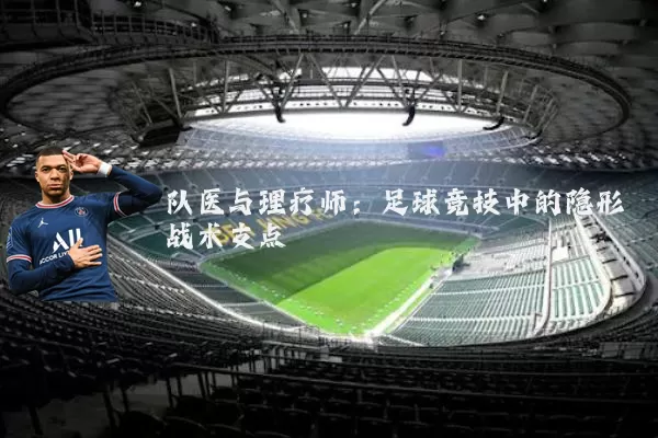 队医与理疗师:足球竞技中的隐形战术支点