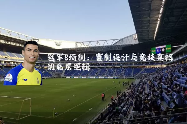 冠军8场制:赛制设计与竞技真相的底层逻辑